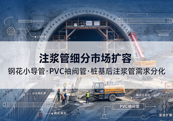 崇信注浆管细分市场扩容，隧道钢花小导管、PVC 袖阀管、桩基后注浆管需求分化
