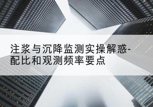 崇信水泥浆配比不当会不会造成注浆管堵管？-注浆与沉降监测实操解惑-配比和观测频率要点